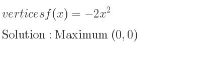 The vertices f(x)=-2x^2 is Maximum (0,0)